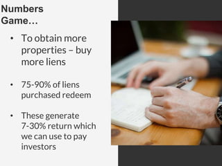 Numbers
Game…
• To obtain more
properties – buy
more liens
• 75-90% of liens
purchased redeem
• These generate
7-30% return which
we can use to pay
investors
 