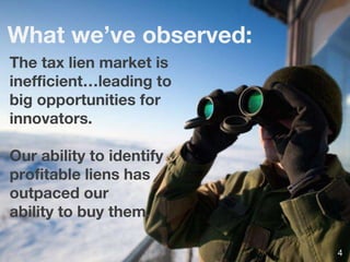 What we’ve observed:
The tax lien market is
inefficient…leading to
big opportunities for
innovators.
Our ability to identify
profitable liens has
outpaced our
ability to buy them.
4
 