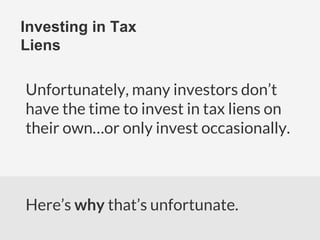 Investing in Tax
Liens
Unfortunately, many investors don’t
have the time to invest in tax liens on
their own…or only invest occasionally.
Here’s why that’s unfortunate.
 