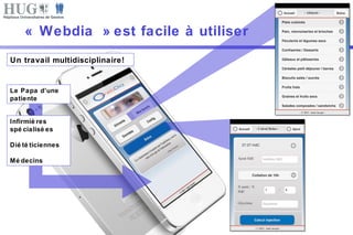« Webdia » est facile à utiliser 
Un travail multidisciplinaire! 
Le Papa d’une 
patiente 
Infirmiè res 
spé cialisé es 
Dié té ticiennes 
Mé decins 
 
