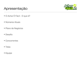 Apresentação

• O Achar É Fácil - O que é?


• Números Atuais


• Plano de Negócios


• Desafio


• Concorrentes


• Telas


• Equipe
 