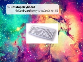 1. Desktop Keyboard
ซึ่ง Keyboard มาตรฐาน จะเป็นชนิด 101 คีย์
 