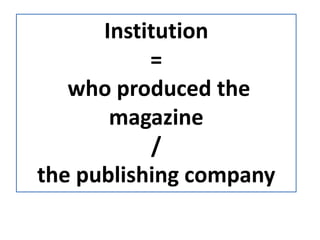Institution
=
who produced the
magazine
/
the publishing company
 