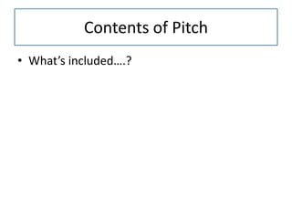 Contents of Pitch
• What’s included….?
 