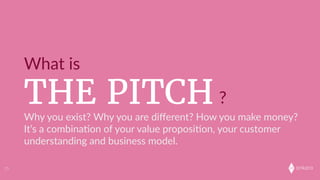 onkaro
THE PITCH
What  is
?
15
Why  you  exist?  Why  you  are  diﬀerent?  How  you  make  money?  
It’s  a  combina;on  of  your  value  proposi;on,  your  customer  
understanding  and  business  model.
 