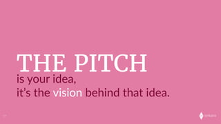 onkaro
THE PITCHis  your  idea,  
it’s  the  vision  behind  that  idea.  
17
 