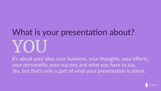 onkaro
YOU
What  is  your  presenta;on  about?
2
It’s  about  your  idea,  your  business,  your  thoughts,  your  eﬀorts,  
your  personality,  your  success  and  what  you  have  to  say.  
Yes,  but  that’s  only  a  part  of  what  your  presenta;on  is  about.
 