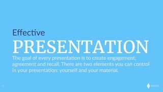 onkaro
PRESENTATION
Eﬀec;ve
35
The  goal  of  every  presenta;on  is  to  create  engagement,  
agreement  and  recall.  There  are  two  elements  you  can  control  
in  your  presenta;on:  yourself  and  your  material.
 