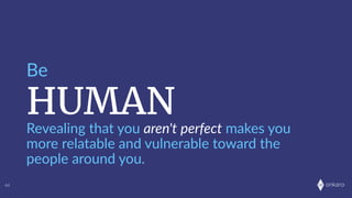 onkaro
HUMAN
Be
44
Revealing  that  you  aren't  perfect  makes  you  
more  relatable  and  vulnerable  toward  the  
people  around  you.
 