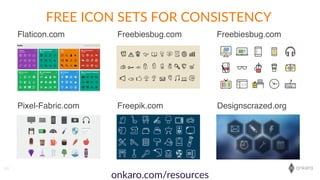 onkaro
Flaticon.com Freebiesbug.com Freebiesbug.com
Pixel-Fabric.com Freepik.com Designscrazed.org
63
FREE  ICON  SETS  FOR  CONSISTENCY
onkaro.com/resources
 