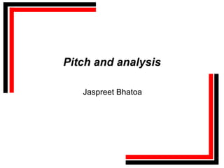 Pitch and analysis

   Jaspreet Bhatoa
 