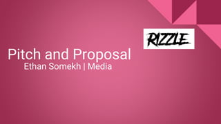 Pitch and Proposal
Ethan Somekh | Media
 