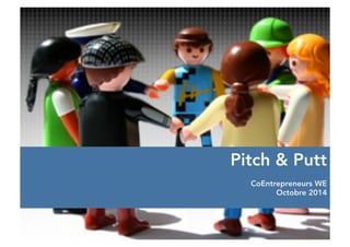 Pitch & Putt 
CoEntrepreneurs WE 
Octobre 2014 
 