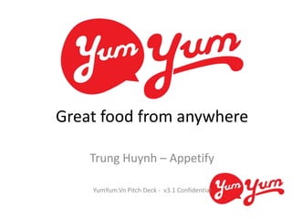 Great food from anywhere

    Trung Huynh – Appetify

    YumYum.Vn Pitch Deck - v3.1 Confidential
 