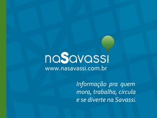 www.nasavassi.com.br www.nasavassi.com.br Informação  pra  quem  mora, trabalha, circula  e se diverte na Savassi. 