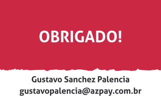 gustavopalencia@azpay.com.br
Gustavo Sanchez Palencia
OBRIGADO!
 