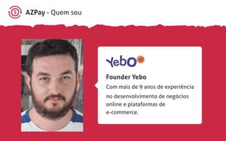 AZPay - Quem sou
Founder Yebo
Com mais de 9 anos de experiência
no desenvolvimento de negócios
online e plataformas de
e-commerce.
 