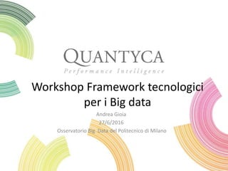 Workshop Framework tecnologici
per i Big data
Andrea Gioia
27/6/2016
Osservatorio Big Data del Politecnico di Milano
 