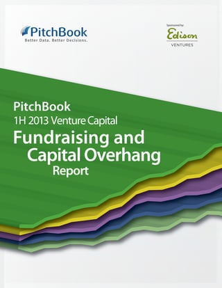 Sponsored by:




PitchBook
1H 2013 Venture Capital
Fundraising and
 Capital Overhang
        Report
 