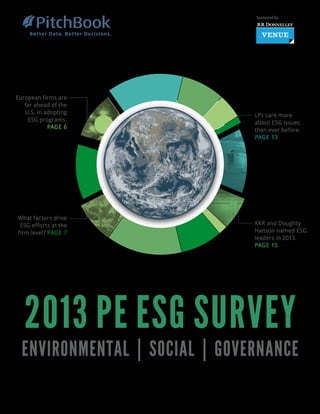 Sponsored by:

European firms are
far ahead of the
U.S. in adopting
ESG programs.
PAGE 6

What factors drive
ESG efforts at the
firm level? PAGE 7

LPs care more
about ESG issues
than ever before.
PAGE 13

KKR and Doughty
Hanson named ESG
leaders in 2013.
PAGE 15

2013 PE ESG SURVEY

ENVIRONMENTAL | SOCIAL | GOVERNANCE

 