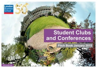 www.london.edu
Student Clubs
and Conferences
Pitch Book July 2015
 