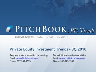 :  PE Trends Private Equity Investment Trends – 3Q 2010 Request a demonstration or training: Email:  [email_address]   Phone: 877-267-5593 For additional analysis or slides: Email:  [email_address] Phone: 206-623-1986 