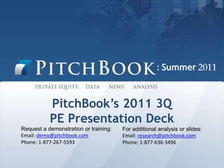 : Summer 2011 PitchBook’s 2011 3Q PE Presentation Deck Request a demonstration or training: Email: demo@pitchbook.com Phone: 1-877-267-5593 For additional analysis or slides: Email: research@pitchbook.com Phone: 1-877-636-3496 