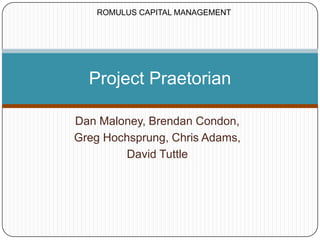 Dan Maloney, Brendan Condon, Greg Hochsprung, Chris Adams, David Tuttle Project Praetorian ROMULUS CAPITAL MANAGEMENT 