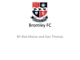 Bromley FC 
BY Alex Mason and Dan Thomas 
 