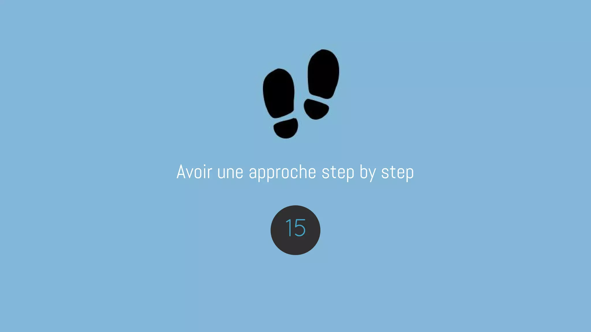 Avoir une approche step by step
15
 