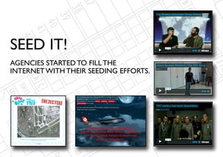 SEED IT!
AGENCIES STARTED TO FILL THE
INTERNET WITH THEIR SEEDING EFFORTS.
 
