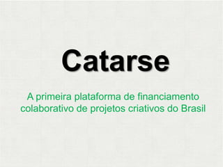 Catarse A primeira plataforma de financiamento colaborativo de projetos criativos do Brasil 