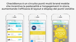 CheckBonus è un circuito punti multi brand mobile
che incentiva la pedonalità e l'engagement in store,
aumentando l'efficacia di layout e display dei punti vendita

 