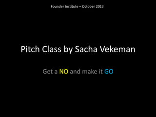 Founder Institute – October 2013




Pitch Class by Sacha Vekeman

     Get a NO and make it GO
 