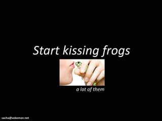 Start kissing frogs

                            a lot of them




sacha@vekeman.net
 