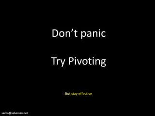 Don’t panic

                    Try Pivoting

                       But stay effective



sacha@vekeman.net
 