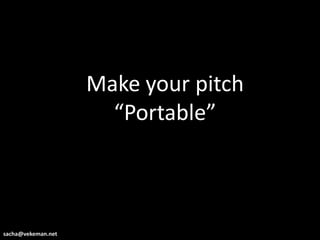 Make your pitch
                      “Portable”



sacha@vekeman.net
 