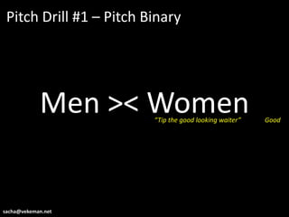 Pitch Drill #1 – Pitch Binary




            Men >< Women “Tip the good looking waiter”   Good




sacha@vekeman.net
 