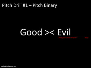 Pitch Drill #1 – Pitch Binary




                    Good >< Evil “Are you into Porno?”   Bad




sacha@vekeman.net
 