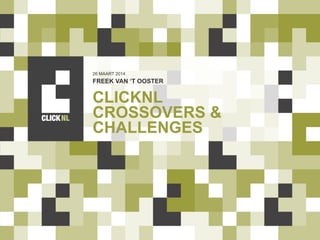 CLICKNL
CROSSOVERS &
CHALLENGES
FREEK VAN ‘T OOSTER
26 MAART 2014
 