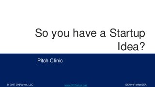 So you have a Startup
Idea?
Pitch Clinic
© 2017 DKParker, LLC @DaveParkerSEAwww.DKParker.com
 