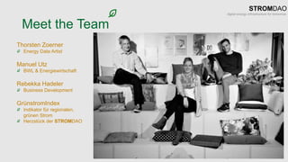 Meet the Team
Thorsten Zoerner
Energy Data Artist
Manuel Utz
BWL & Energiewirtschaft
Rebekka Hadeler
Business Development
GrünstromIndex
Indikator für regionalen,
grünen Strom
Herzstück der STROMDAO
 