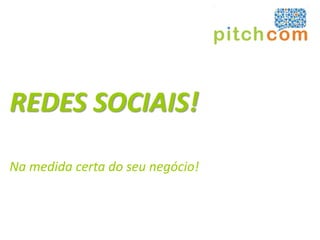 REDES SOCIAIS!

Na medida certa do seu negócio!
 