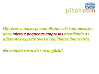 Oferecer serviços personalizados de comunicação
para micro e pequenas empresas atendendo as
diferentes expectativas e realidades financeiras.

Na medida certa do seu negócio!
 