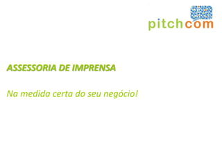 ASSESSORIA DE IMPRENSA

Na medida certa do seu negócio!
 