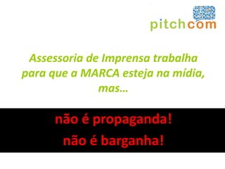 Assessoria de Imprensa trabalha
para que a MARCA esteja na mídia,
              mas…

     não é propaganda!
      não é barganha!
 