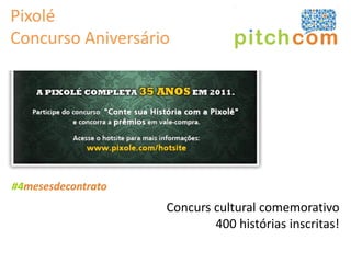 Pixolé
Concurso Aniversário




#4mesesdecontrato
                    Concurs cultural comemorativo
                            400 histórias inscritas!
 