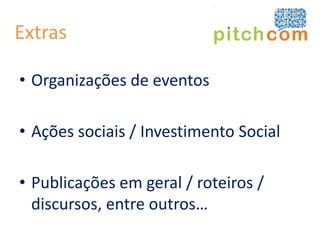 Extras

• Organizações de eventos

• Ações sociais / Investimento Social

• Publicações em geral / roteiros /
  discursos, entre outros…
 