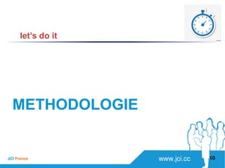 www.jci.ccJCI France 
METHODOLOGIE
10
let’s do it
 