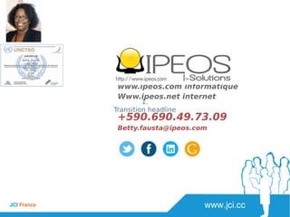 www.jci.ccJCI France 
1.
Transition headline
www.ipeos.com informatique
Www.ipeos.net internet
+590.690.49.73.09
Betty.fausta@ipeos.com
 